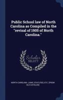 Public School Law of North Carolina as Compiled in the Revisal of 1905 of North Carolina.