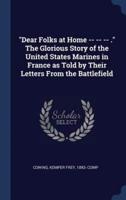 "Dear Folks at Home -- -- -- ." The Glorious Story of the United States Marines in France as Told by Their Letters From the Battlefield