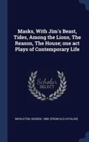 Masks, With Jim's Beast, Tides, Among the Lions, The Reason, The House; One Act Plays of Contemporary Life