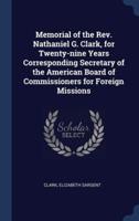 Memorial of the Rev. Nathaniel G. Clark, for Twenty-Nine Years Corresponding Secretary of the American Board of Commissioners for Foreign Missions