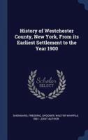 History of Westchester County, New York, from Its Earliest Settlement to the Year 1900