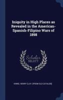 Iniquity in High Places as Revealed in the American-Spanish-Filipino Wars of 1898