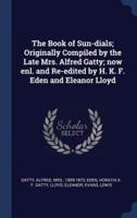 The Book of Sun-Dials; Originally Compiled by the Late Mrs. Alfred Gatty; Now Enl. And Re-Edited by H. K. F. Eden and Eleanor Lloyd