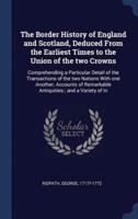 The Border History of England and Scotland, Deduced From the Earliest Times to the Union of the Two Crowns