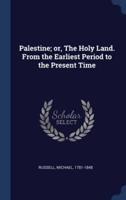 Palestine; or, The Holy Land. From the Earliest Period to the Present Time