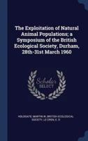 The Exploitation of Natural Animal Populations; a Symposium of the British Ecological Society, Durham, 28Th-31St March 1960