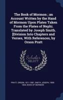 The Book of Mormon; an Account Written by the Hand of Mormon Upon Plates Taken From the Plates of Nephi. Translated by Joseph Smith. [Division Into Chapters and Verses, With References, by Orson Pratt