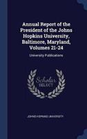 Annual Report of the President of the Johns Hopkins University, Baltimore, Maryland, Volumes 21-24