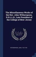 The Miscellaneous Works of the Rev. John Witherspoon, D.D.L.L.D., Late President of the College of New-Jersey