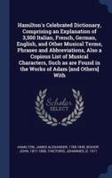 Hamilton's Celebrated Dictionary, Comprising an Explanation of 3,500 Italian, French, German, English, and Other Musical Terms, Phrases and Abbreviations, Also a Copious List of Musical Characters, Such as Are Found in the Works of Adam [And Others] With