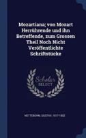 Mozartiana; Von Mozart Herrührende Und Ihn Betreffende, Zum Grossen Theil Noch Nicht Veröffentlichte Schriftstücke