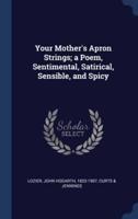 Your Mother's Apron Strings; a Poem, Sentimental, Satirical, Sensible, and Spicy