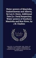 Water-Powers of Manitoba, Saskatchewan and Alberta, by Leo G. Denis. Additional Date [I.e. Data] Respecting Water-Powers of Southern Manitoba and Bow River, by J.B. Challies