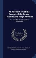 An Abstract Ovt of the Records of the Tower, Touching the Kings Revenue