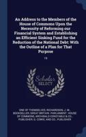 An Address to the Members of the House of Commons Upon the Necessity of Reforming Our Financial System and Establishing an Efficient Sinking Fund for the Reduction of the National Debt