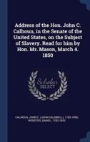 Address of the Hon. John C. Calhoun, in the Senate of the United States, on the Subject of Slavery. Read for Him by Hon. Mr. Mason, March 4. 1850