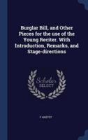 Burglar Bill, and Other Pieces for the Use of the Young Reciter. With Introduction, Remarks, and Stage-Directions