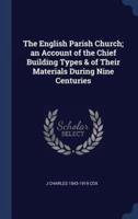 The English Parish Church; an Account of the Chief Building Types & Of Their Materials During Nine Centuries