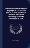 The Position of the Slavonic Languages at the Present Day; An Inaugural Lecture Delivered Before the University of Oxford, November 29, 1910