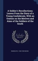 A Soldier's Recollections; Leaves From the Diary of a Young Confederate, With an Oration on the Motives and Aims of the Soldiers of the South