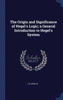 The Origin and Significance of Hegel's Logic; a General Introduction to Hegel's System