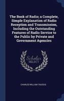 The Book of Radio; a Complete, Simple Explanation of Radio Reception and Transmission, Including the Outstanding Features of Radio Service to the Public by Private and Government Agencies
