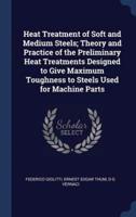 Heat Treatment of Soft and Medium Steels; Theory and Practice of the Preliminary Heat Treatments Designed to Give Maximum Toughness to Steels Used for Machine Parts