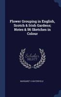 Flower Grouping in English, Scotch & Irish Gardens; Notes & 56 Sketches in Colour