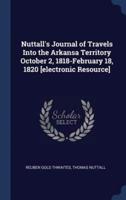 Nuttall's Journal of Travels Into the Arkansa Territory October 2, 1818-February 18, 1820 [Electronic Resource]