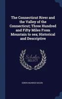 The Connecticut River and the Valley of the Connecticut; Three Hundred and Fifty Miles From Mountain to Sea; Historical and Descriptive