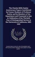 The Charles Mills Gayley Anniversary Papers Contributed by Former Students of Professor Gayley and by Members of His Department and Presented to Him in Celebration of His Thirtieth Year of Distinguished Service in the University of California, 1889-1919