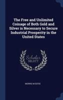 The Free and Unlimited Coinage of Both Gold and Silver Is Necessary to Secure Industrial Prosperity in the United States