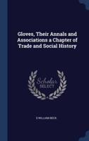 Gloves, Their Annals and Associations a Chapter of Trade and Social History