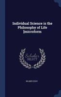 Individual Science Is the Philosophy of Life [Microform