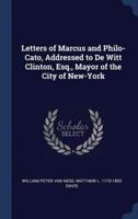 Letters of Marcus and Philo-Cato, Addressed to De Witt Clinton, Esq., Mayor of the City of New-York