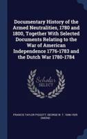 Documentary History of the Armed Neutralities, 1780 and 1800, Together With Selected Documents Relating to the War of American Independence 1776-1783 and the Dutch War 1780-1784