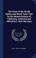 The Dawn of the World; Myths and Weird Tales Told by the Mewan Indians of California, Collected and Edited by C. Hart Merriam