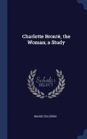 Charlotte Brontë, the Woman; a Study