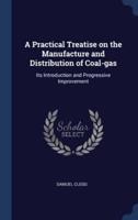 A Practical Treatise on the Manufacture and Distribution of Coal-Gas