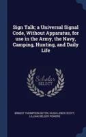 Sign Talk; A Universal Signal Code, Without Apparatus, for Use in the Army, the Navy, Camping, Hunting, and Daily Life