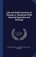 Life and Public Services of Thomas A. Hendricks With Selected Speeches and Writings