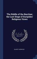 The Riddle of the Bacchae; the Last Stage of Euripides' Religious Views