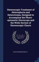 Stereoscopic Treatment of Heterophoria and Heterotropia, Designed to Accompany the Phoro-Optometer Sterescope and the Wells Section of Stereoscopic Charts