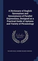 A Dictionary of English Synonymes and Synonymous of Parallel Expressions, Designed as a Practical Guide of Aptness and Variety of Phraseology