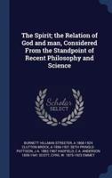 The Spirit; the Relation of God and Man, Considered From the Standpoint of Recent Philosophy and Science