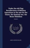 Under the Old Flag; Recollections of Military Operations in the War for the Union, the Spanish War, the Boxer Rebellion; Volume 2