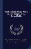 The Romance of King Arthur and His Knights of the Round Table