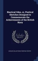 Nautical Odes, or, Poetical Sketches Designed to Commemorate the Achievements of the British Navy