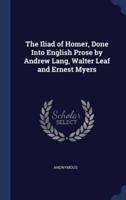 The Iliad of Homer, Done Into English Prose by Andrew Lang, Walter Leaf and Ernest Myers