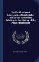 Pacific Northwest Americana, a Check-List of Books and Pamphlets Relating to the History of the Pacific Northwest